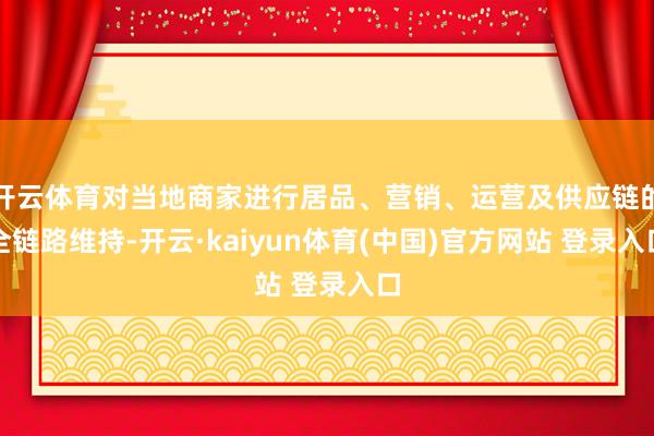开云体育对当地商家进行居品、营销、运营及供应链的全链路维持-开云·kaiyun体育(中国)官方网站 登录入口