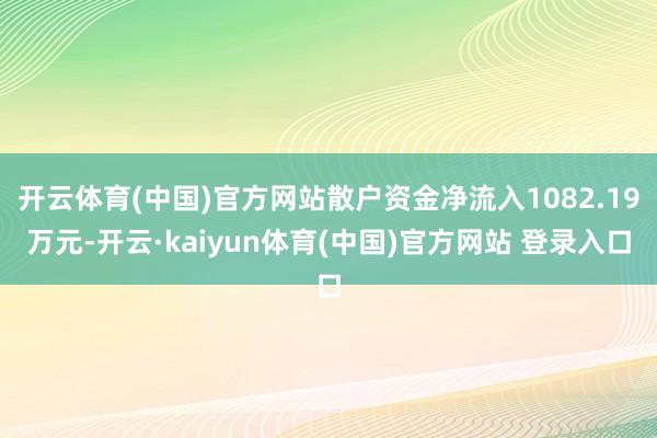 开云体育(中国)官方网站散户资金净流入1082.19万元-开云·kaiyun体育(中国)官方网站 登录入口