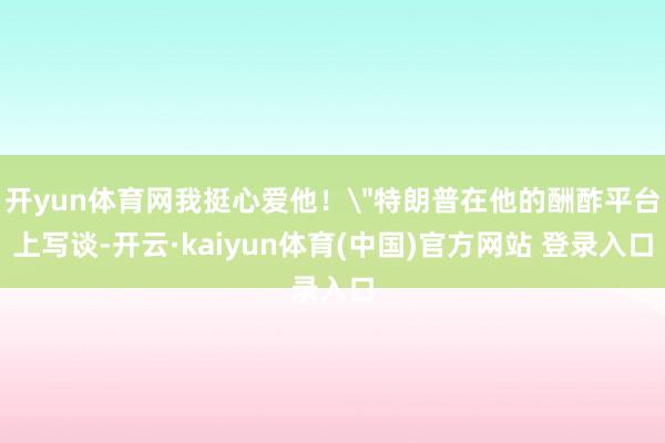 开yun体育网我挺心爱他！