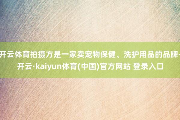 开云体育拍摄方是一家卖宠物保健、洗护用品的品牌-开云·kaiyun体育(中国)官方网站 登录入口