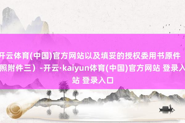 开云体育(中国)官方网站以及填妥的授权委用书原件(参照附件三)-开云·kaiyun体育(中国)官方网站 登录入口