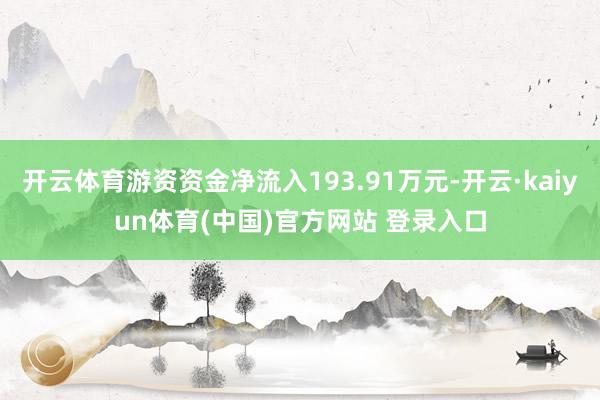 开云体育游资资金净流入193.91万元-开云·kaiyun体育(中国)官方网站 登录入口