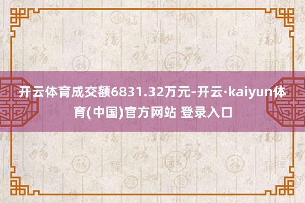 开云体育成交额6831.32万元-开云·kaiyun体育(中国)官方网站 登录入口