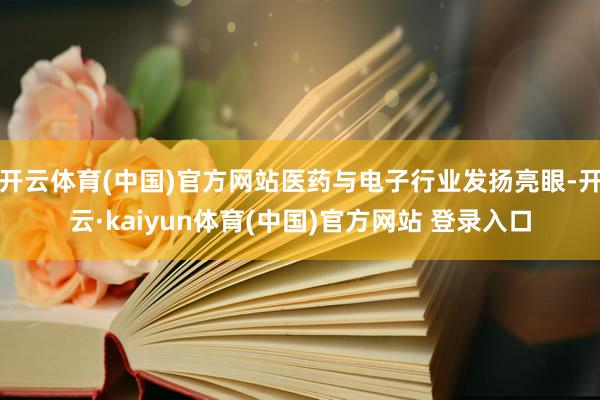 开云体育(中国)官方网站医药与电子行业发扬亮眼-开云·kaiyun体育(中国)官方网站 登录入口