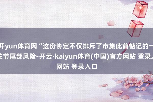开yun体育网“这份协定不仅排斥了市集此前惦记的一个关节尾部风险-开云·kaiyun体育(中国)官方网站 登录入口