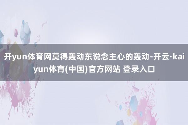 开yun体育网莫得轰动东说念主心的轰动-开云·kaiyun体育(中国)官方网站 登录入口