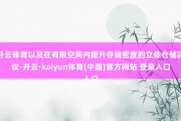 开云体育以及在有限空间内擢升存储密度的立体仓储决议-开云·kaiyun体育(中国)官方网站 登录入口