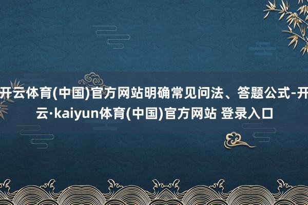 开云体育(中国)官方网站明确常见问法、答题公式-开云·kaiyun体育(中国)官方网站 登录入口