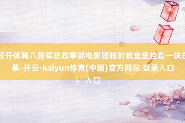 云开体育八路军总政事部电影团临时教室里挂着一块白幕-开云·kaiyun体育(中国)官方网站 登录入口