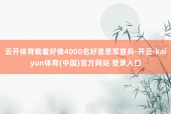 云开体育载着好像4000名好意思军官兵-开云·kaiyun体育(中国)官方网站 登录入口