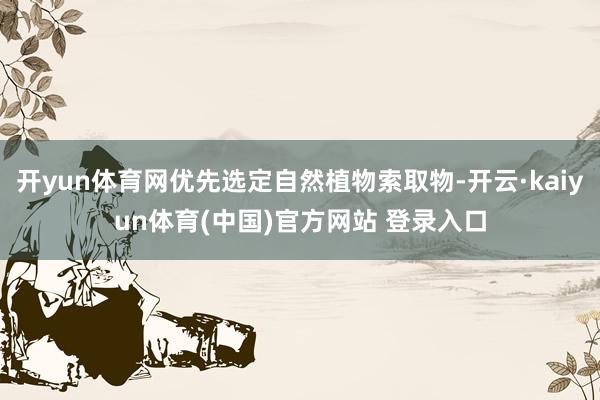 开yun体育网优先选定自然植物索取物-开云·kaiyun体育(中国)官方网站 登录入口