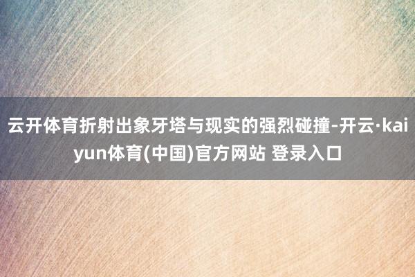 云开体育折射出象牙塔与现实的强烈碰撞-开云·kaiyun体育(中国)官方网站 登录入口