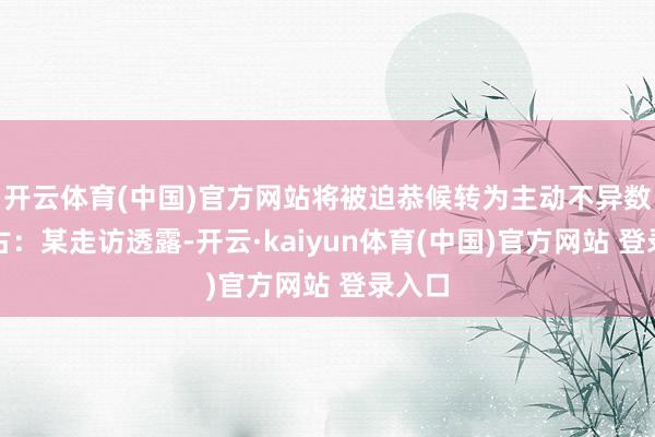 开云体育(中国)官方网站将被迫恭候转为主动不异数据复古：某走访透露-开云·kaiyun体育(中国)官方网站 登录入口