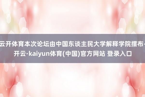 云开体育本次论坛由中国东谈主民大学解释学院摆布-开云·kaiyun体育(中国)官方网站 登录入口