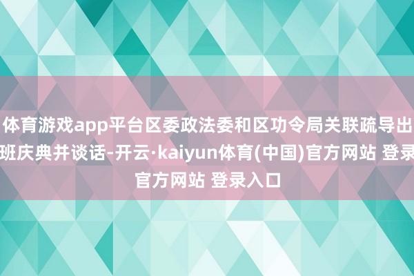 体育游戏app平台区委政法委和区功令局关联疏导出席开班庆典并谈话-开云·kaiyun体育(中国)官方网站 登录入口