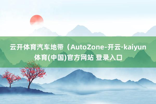云开体育汽车地带（AutoZone-开云·kaiyun体育(中国)官方网站 登录入口
