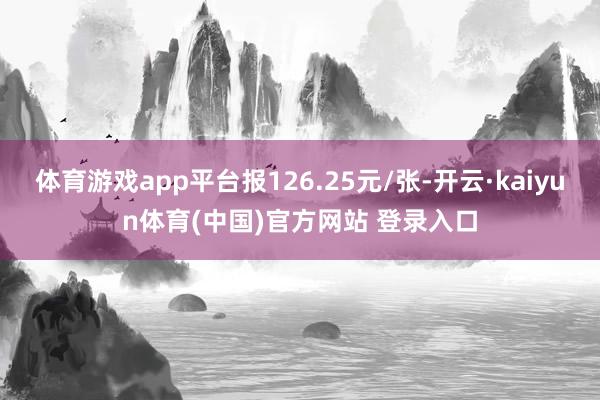 体育游戏app平台报126.25元/张-开云·kaiyun体育(中国)官方网站 登录入口