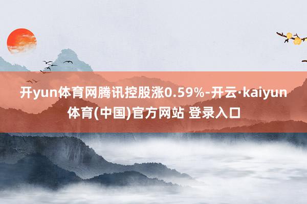 开yun体育网腾讯控股涨0.59%-开云·kaiyun体育(中国)官方网站 登录入口
