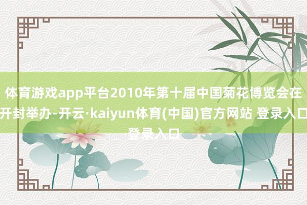 体育游戏app平台2010年第十届中国菊花博览会在开封举办-开云·kaiyun体育(中国)官方网站 登录入口