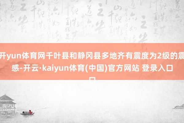 开yun体育网千叶县和静冈县多地齐有震度为2级的震感-开云·kaiyun体育(中国)官方网站 登录入口