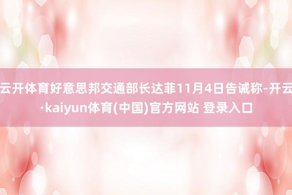 云开体育好意思邦交通部长达菲11月4日告诫称-开云·kaiyun体育(中国)官方网站 登录入口