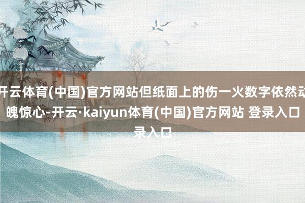 开云体育(中国)官方网站但纸面上的伤一火数字依然动魄惊心-开云·kaiyun体育(中国)官方网站 登录入口
