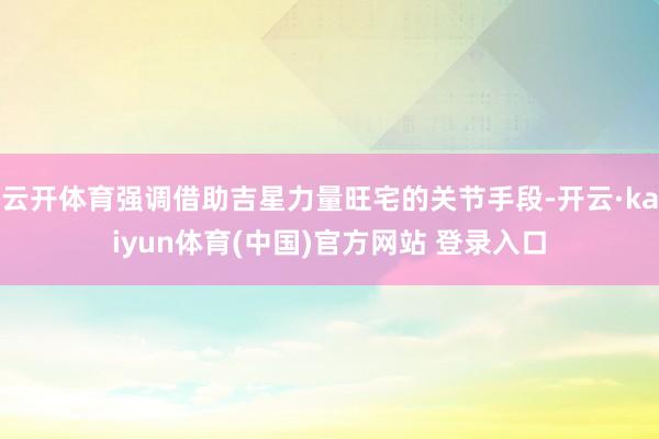 云开体育强调借助吉星力量旺宅的关节手段-开云·kaiyun体育(中国)官方网站 登录入口
