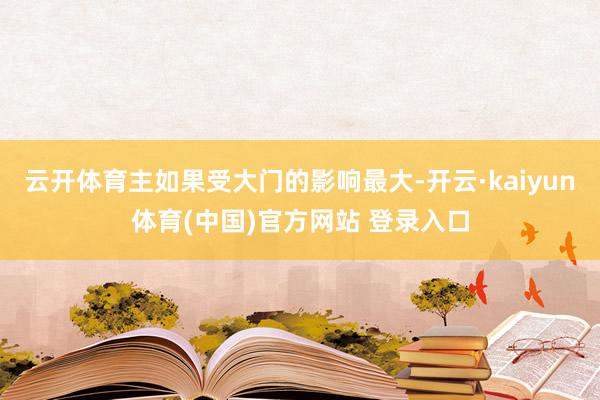 云开体育主如果受大门的影响最大-开云·kaiyun体育(中国)官方网站 登录入口