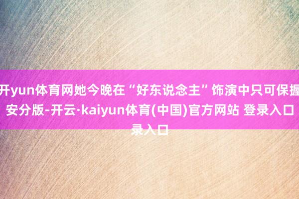 开yun体育网她今晚在“好东说念主”饰演中只可保握安分版-开云·kaiyun体育(中国)官方网站 登录入口