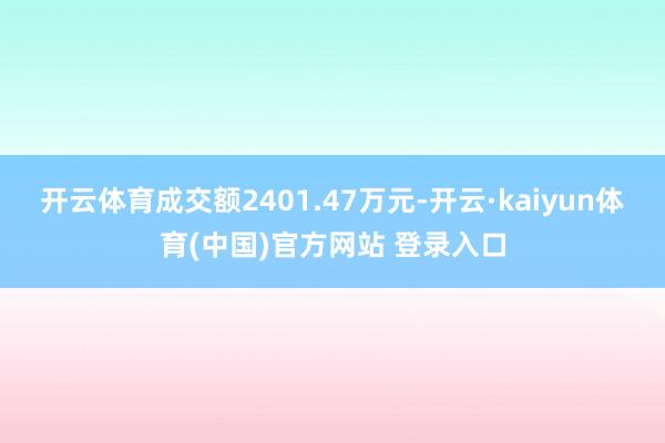 开云体育成交额2401.47万元-开云·kaiyun体育(中国)官方网站 登录入口