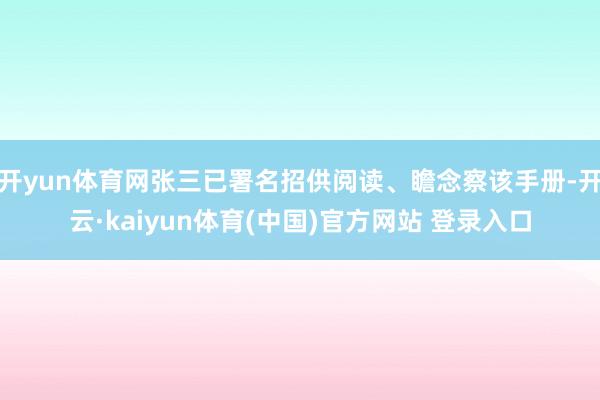 开yun体育网张三已署名招供阅读、瞻念察该手册-开云·kaiyun体育(中国)官方网站 登录入口