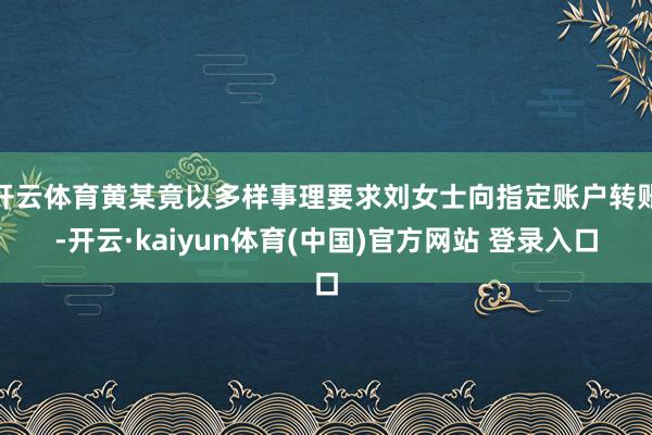 开云体育黄某竟以多样事理要求刘女士向指定账户转账-开云·kaiyun体育(中国)官方网站 登录入口