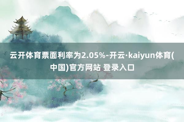 云开体育票面利率为2.05%-开云·kaiyun体育(中国)官方网站 登录入口