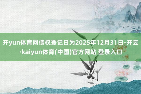 开yun体育网债权登记日为2025年12月31日-开云·kaiyun体育(中国)官方网站 登录入口
