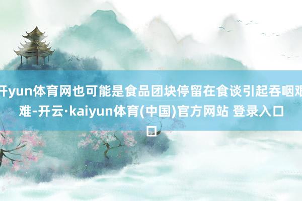 开yun体育网也可能是食品团块停留在食谈引起吞咽艰难-开云·kaiyun体育(中国)官方网站 登录入口