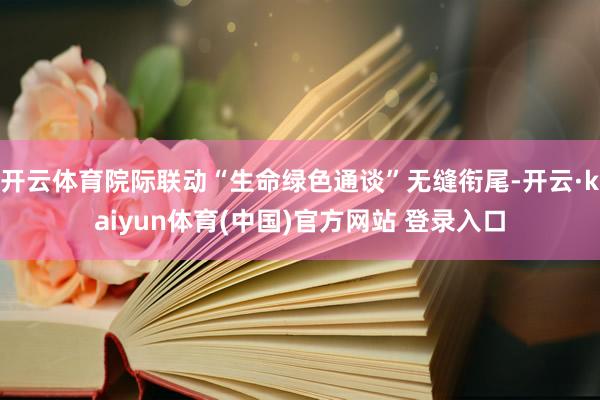 开云体育院际联动“生命绿色通谈”无缝衔尾-开云·kaiyun体育(中国)官方网站 登录入口